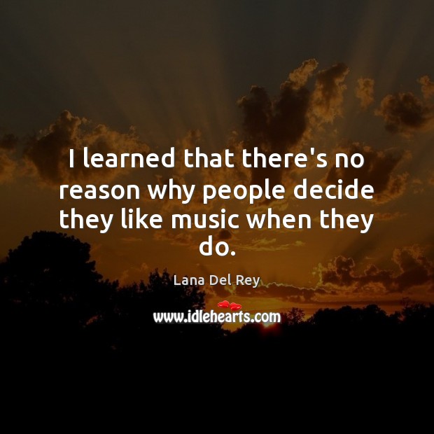 I learned that there’s no reason why people decide they like music when they do. Lana Del Rey Picture Quote