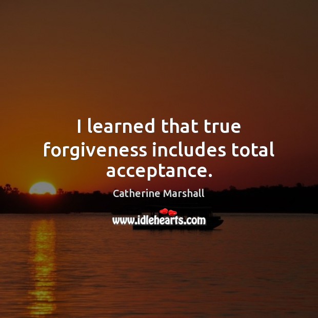 I learned that true forgiveness includes total acceptance. Catherine Marshall Picture Quote