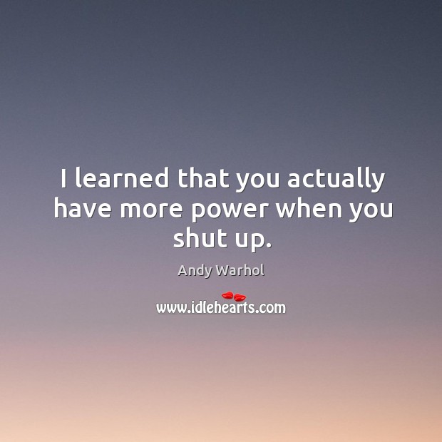 I learned that you actually have more power when you shut up. Andy Warhol Picture Quote