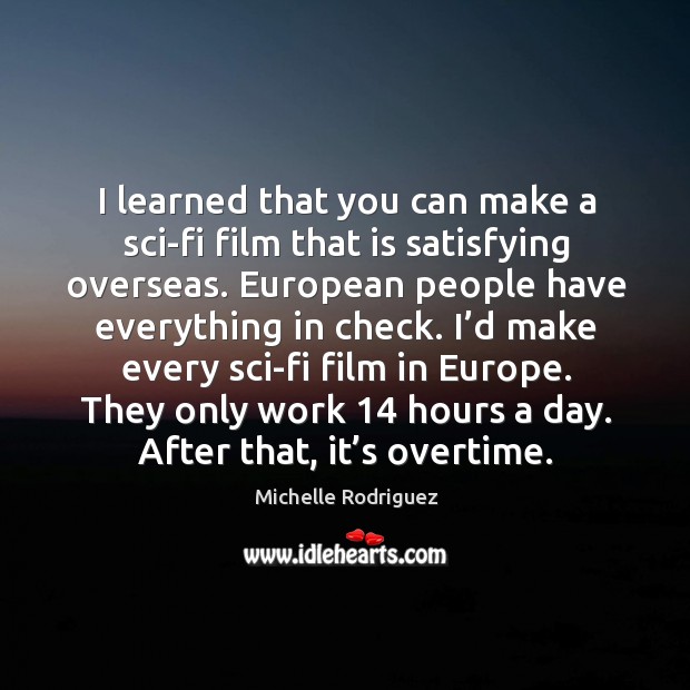I learned that you can make a sci-fi film that is satisfying overseas. Michelle Rodriguez Picture Quote