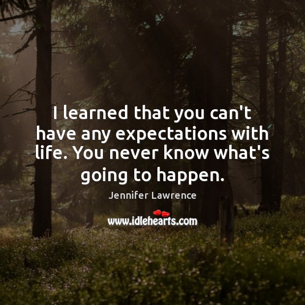 I learned that you can’t have any expectations with life. You never Jennifer Lawrence Picture Quote