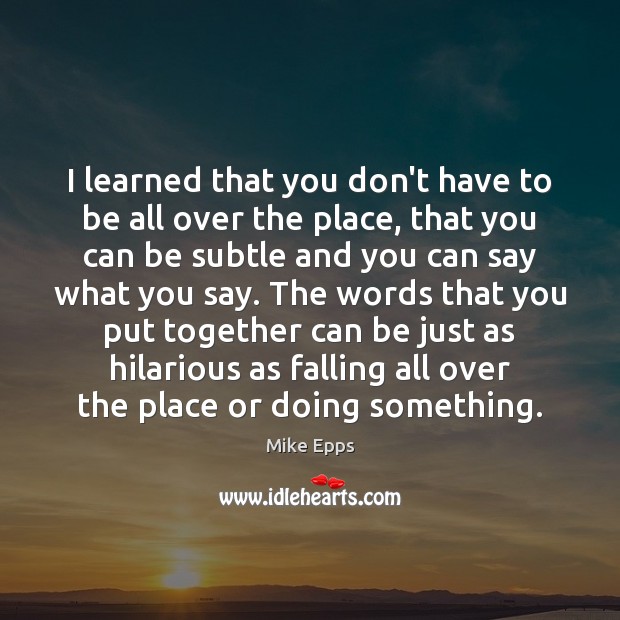 I learned that you don’t have to be all over the place, Mike Epps Picture Quote