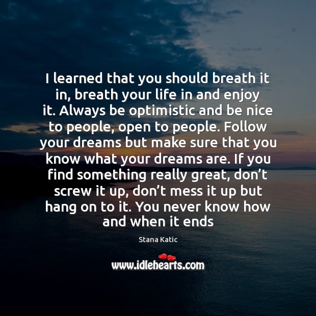 I learned that you should breath it in, breath your life in Be Nice Quotes Image