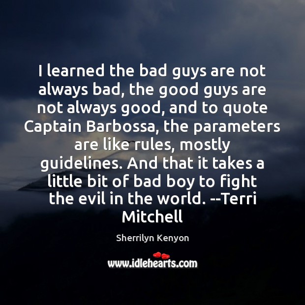 I learned the bad guys are not always bad, the good guys 