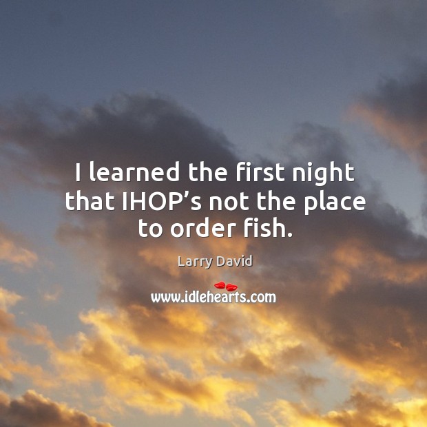 I learned the first night that ihop’s not the place to order fish. Image