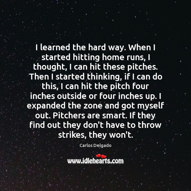 I learned the hard way. When I started hitting home runs, I Image
