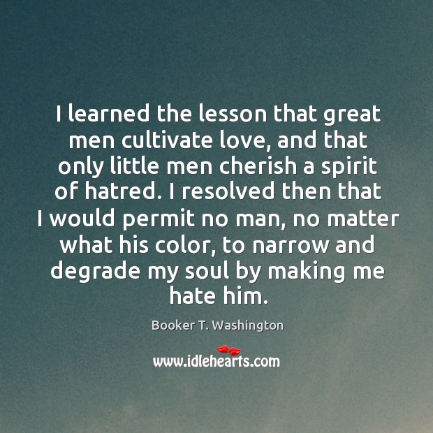 I learned the lesson that great men cultivate love, and that only Booker T. Washington Picture Quote