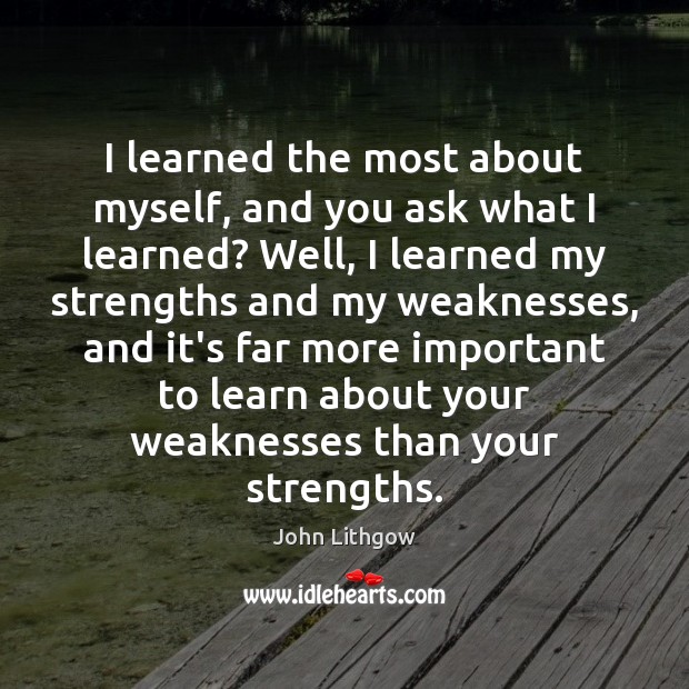 I learned the most about myself, and you ask what I learned? Image