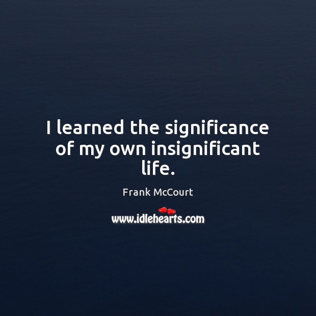 I learned the significance of my own insignificant life. Image