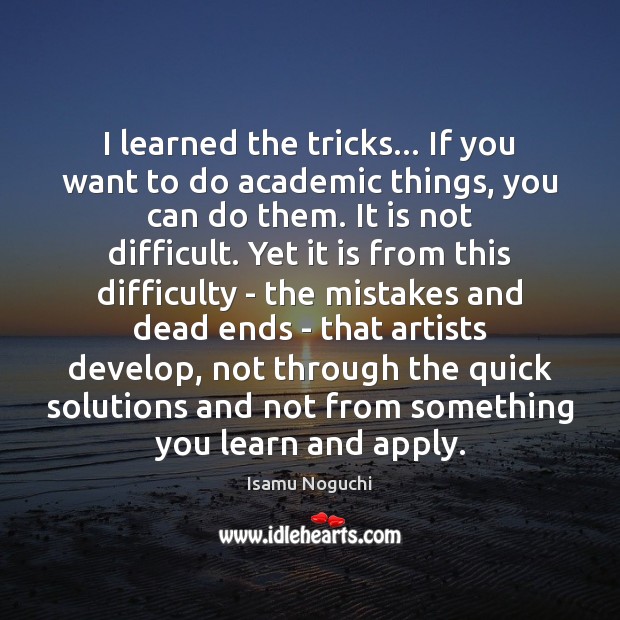 I learned the tricks… If you want to do academic things, you Isamu Noguchi Picture Quote