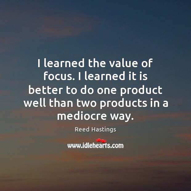 I learned the value of focus. I learned it is better to Value Quotes Image