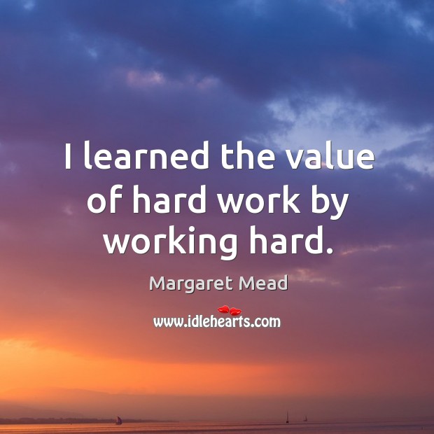 I learned the value of hard work by working hard. Margaret Mead Picture Quote