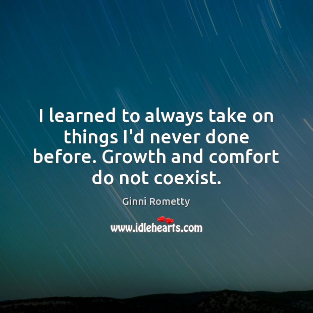 I learned to always take on things I’d never done before. Growth Ginni Rometty Picture Quote