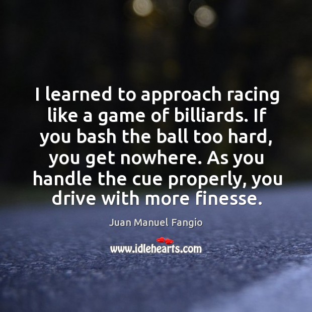 I learned to approach racing like a game of billiards. Juan Manuel Fangio Picture Quote