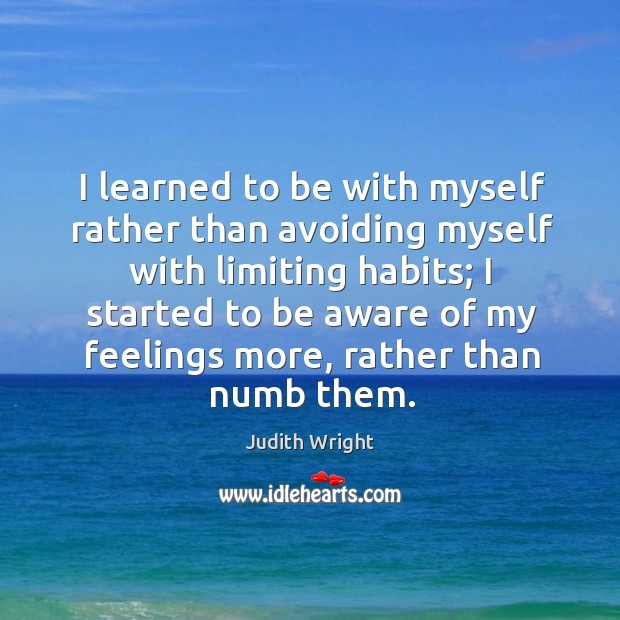 I learned to be with myself rather than avoiding myself with limiting habits Judith Wright Picture Quote