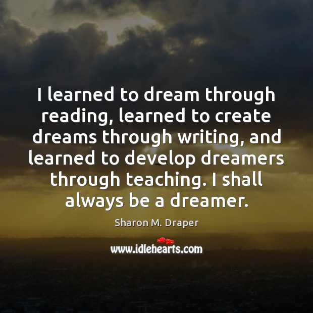 I learned to dream through reading, learned to create dreams through writing, Sharon M. Draper Picture Quote