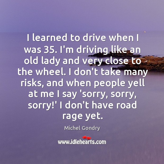I learned to drive when I was 35. I’m driving like an old Michel Gondry Picture Quote
