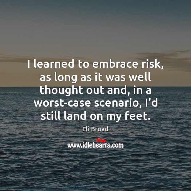 I learned to embrace risk, as long as it was well thought Eli Broad Picture Quote