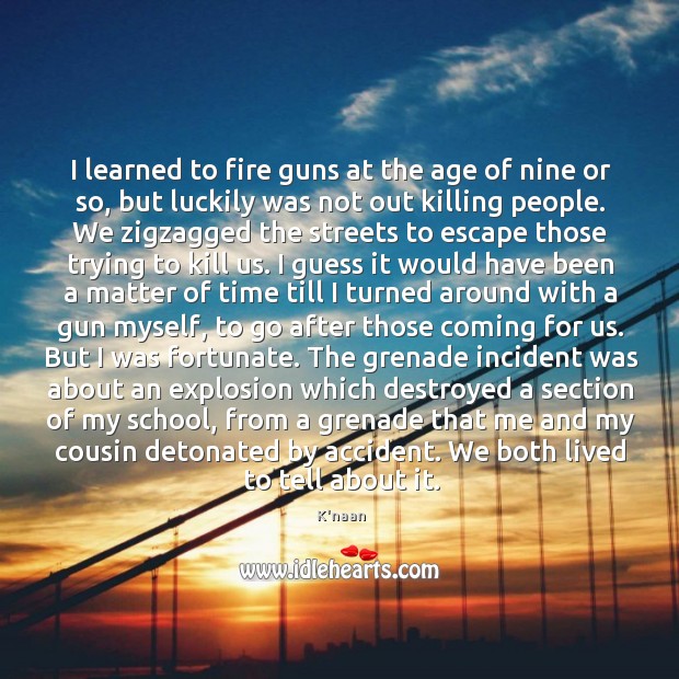 I learned to fire guns at the age of nine or so, K’naan Picture Quote
