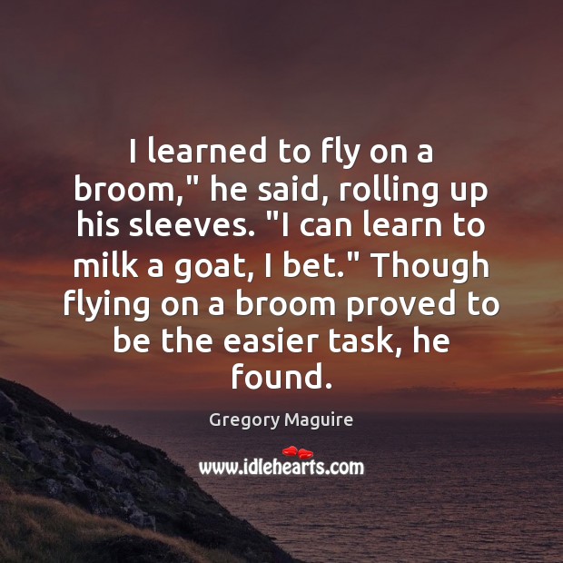 I learned to fly on a broom,” he said, rolling up his Gregory Maguire Picture Quote