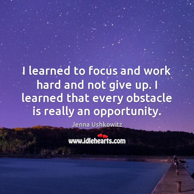 I learned to focus and work hard and not give up. I Jenna Ushkowitz Picture Quote