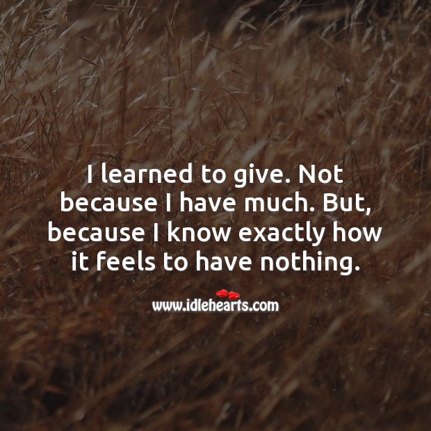 I learned to give. Because I know how it feels to have nothing. Wise Quotes Image