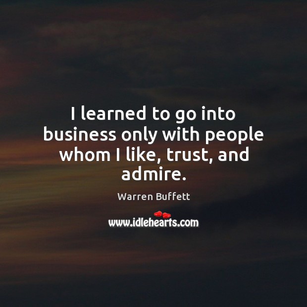 I learned to go into business only with people whom I like, trust, and admire. Image