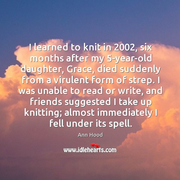 I learned to knit in 2002, six months after my 5-year-old daughter, Grace, Ann Hood Picture Quote