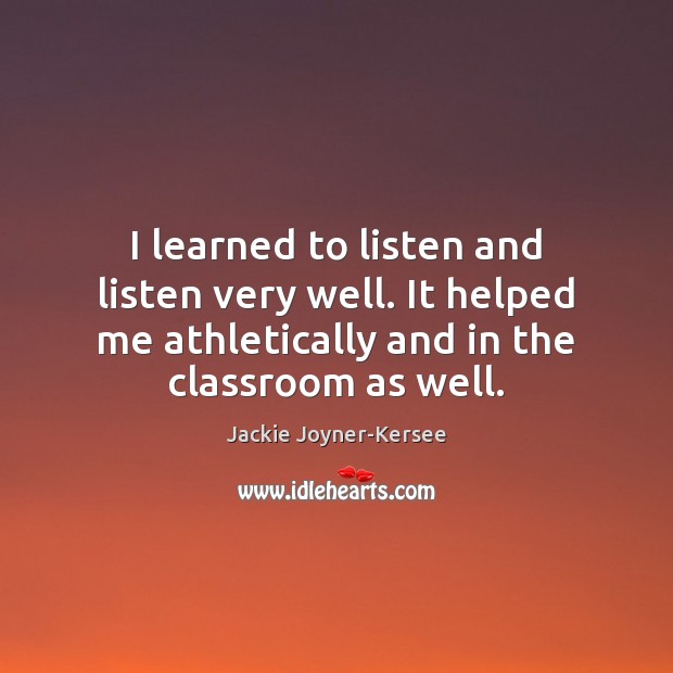 I learned to listen and listen very well. It helped me athletically Image