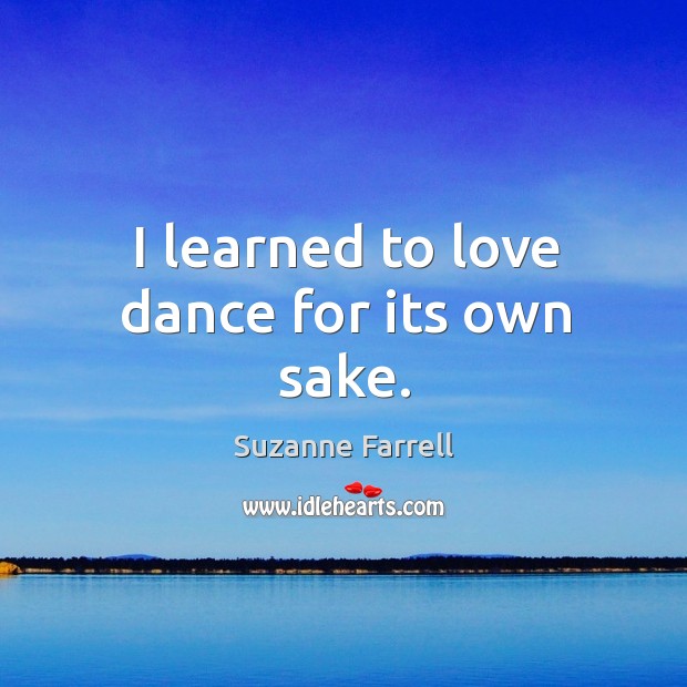 I learned to love dance for its own sake. Suzanne Farrell Picture Quote