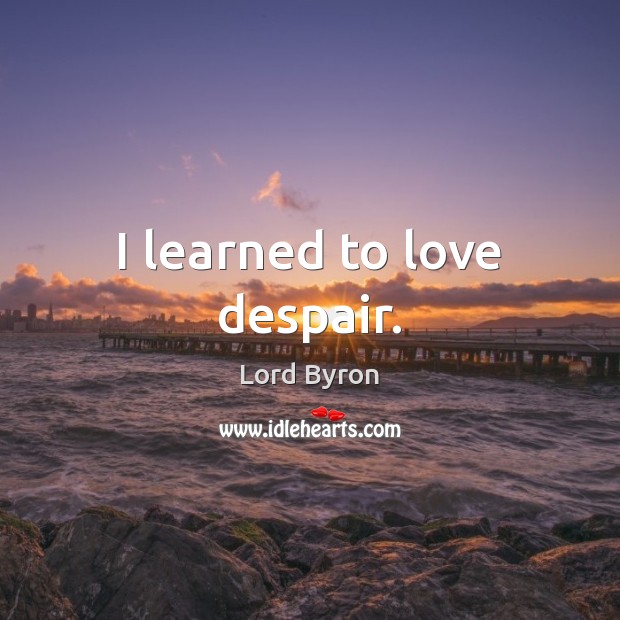 I learned to love despair. Lord Byron Picture Quote