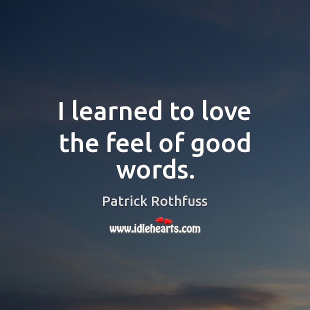 I learned to love the feel of good words. Patrick Rothfuss Picture Quote