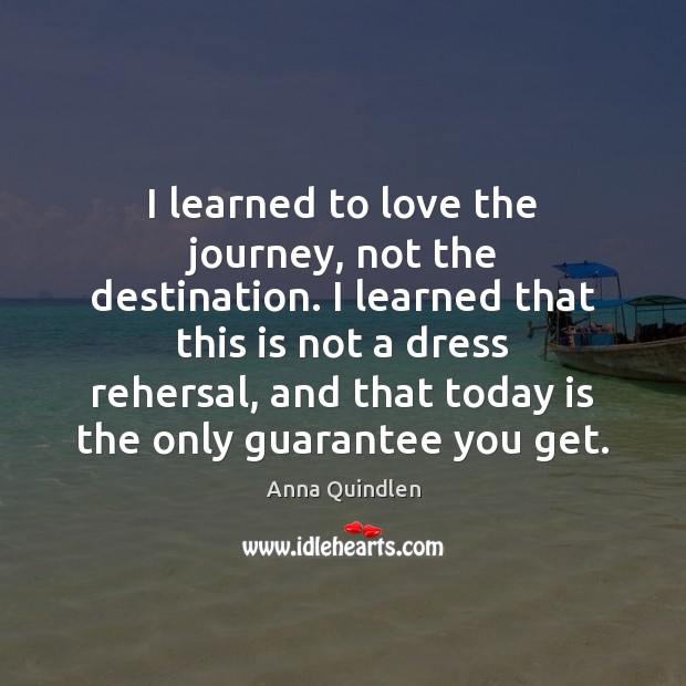 I learned to love the journey, not the destination. I learned that Anna Quindlen Picture Quote