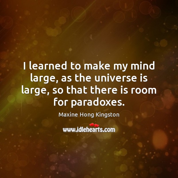 I learned to make my mind large, as the universe is large, Maxine Hong Kingston Picture Quote
