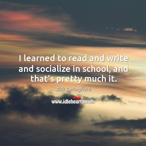 I learned to read and write and socialize in school, and that’s pretty much it. School Quotes Image