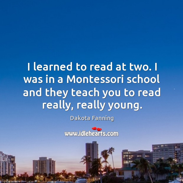 I learned to read at two. I was in a montessori school and they teach you to read really, really young. Image