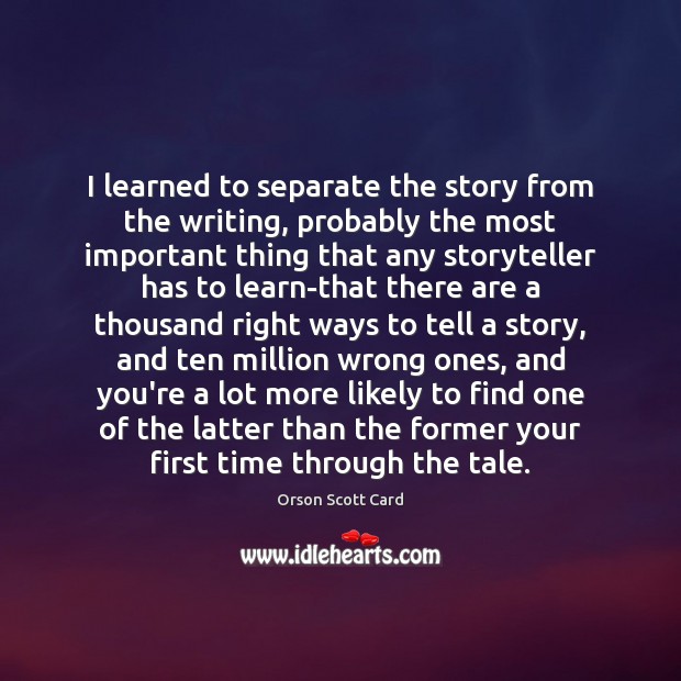 I learned to separate the story from the writing, probably the most Orson Scott Card Picture Quote