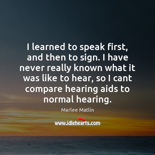 I learned to speak first, and then to sign. I have never Marlee Matlin Picture Quote