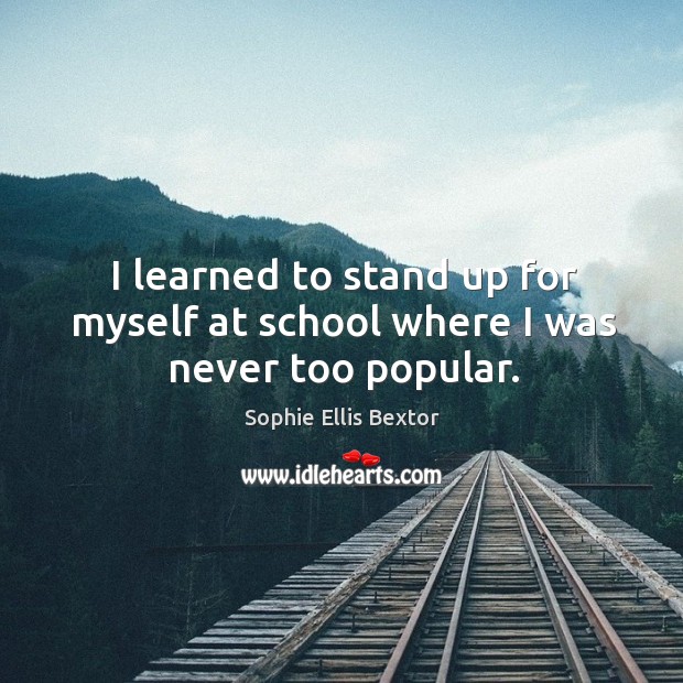 I learned to stand up for myself at school where I was never too popular. Image