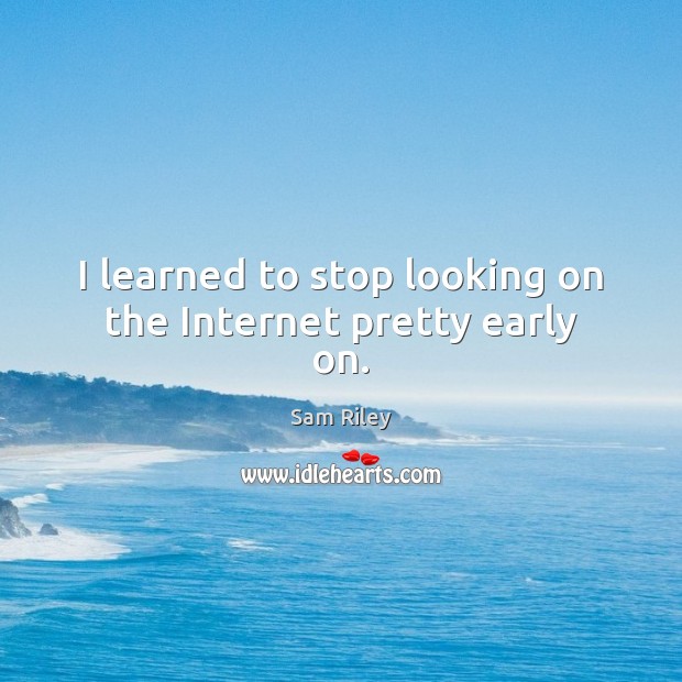 I learned to stop looking on the Internet pretty early on. Sam Riley Picture Quote