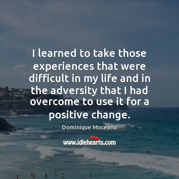 I learned to take those experiences that were difficult in my life Image