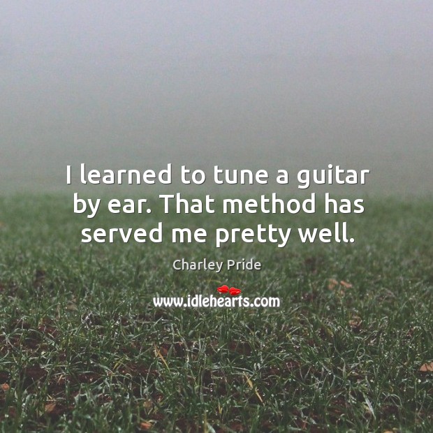 I learned to tune a guitar by ear. That method has served me pretty well. Charley Pride Picture Quote