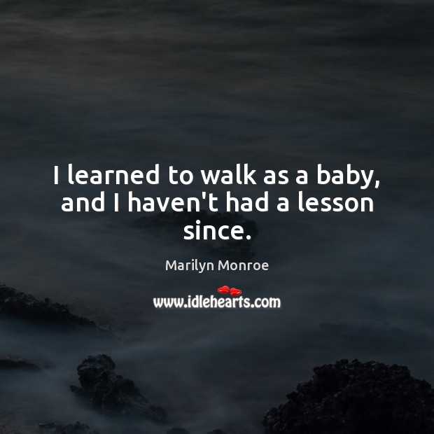 I learned to walk as a baby, and I haven’t had a lesson since. Image