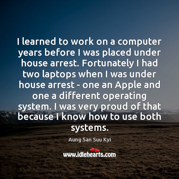 I learned to work on a computer years before I was placed Aung San Suu Kyi Picture Quote