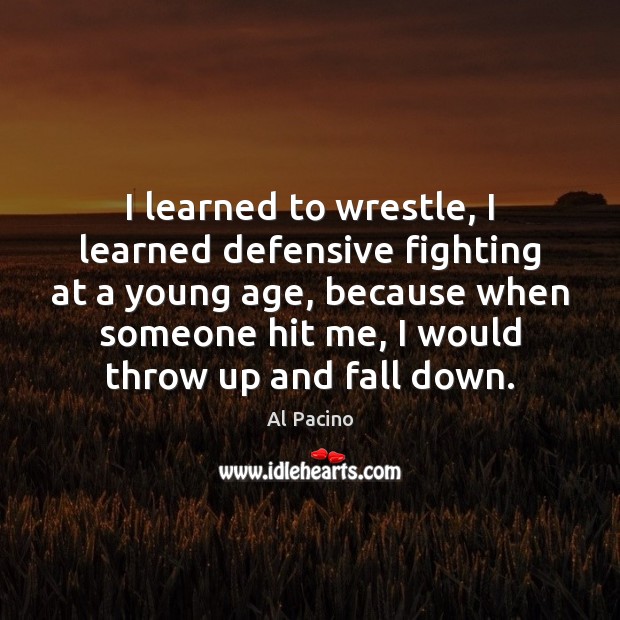 I learned to wrestle, I learned defensive fighting at a young age, 
