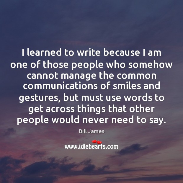 I learned to write because I am one of those people who Image