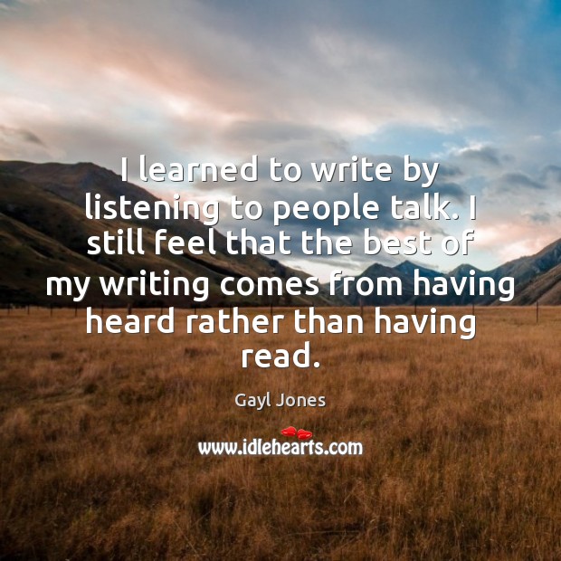 I learned to write by listening to people talk. I still feel Gayl Jones Picture Quote