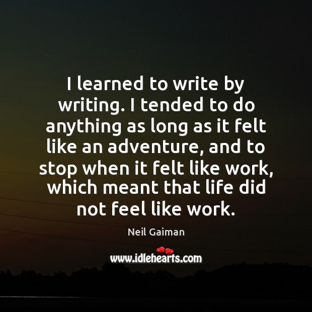 I learned to write by writing. I tended to do anything as Image