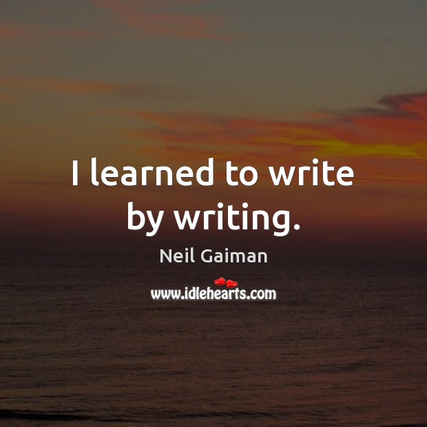 I learned to write by writing. Neil Gaiman Picture Quote