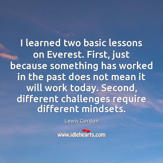 I learned two basic lessons on Everest. First, just because something has Lewis Gordon Picture Quote